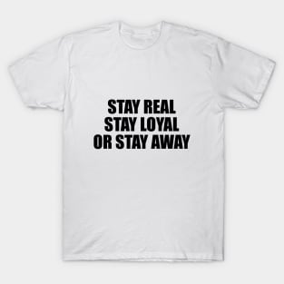 Stay real stay loyal or stay away T-Shirt